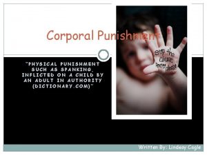 Corporal Punishment PHYSICAL PUNISHMENT SUCH AS SPANKING INFLICTED