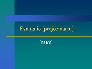 Evaluatie projectnaam naam Doelstellingen gehaald n Doel vermeld