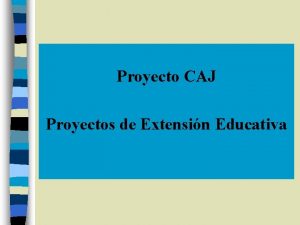 Proyecto CAJ Proyectos de Extensin Educativa Proyecto Institucional