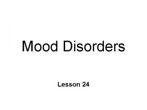 Mood Disorders Lesson 24 Mood Disorders Unipolar depression