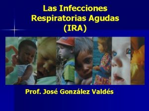 Las Infecciones Respiratorias Agudas IRA Prof Jos Gonzlez