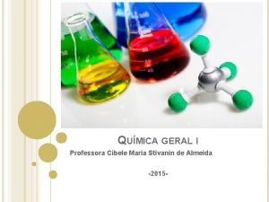 QUMICA GERAL I Professora Cibele Maria Stivanin de