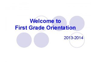 Welcome to First Grade Orientation 2013 2014 First