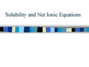 Solubility and Net Ionic Equations Solubility n Is