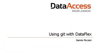Using git with Data Flex Dennis Piccioni Using