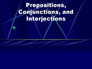 Prepositions Conjunctions and Interjections Prepositions begin prepositional phrases