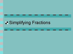 Simplifying Fractions Vocabulary n Equivalent fractions fractions that