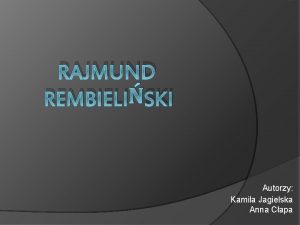 RAJMUND REMBIELISKI Autorzy Kamila Jagielska Anna Capa Rajmund