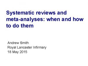 Systematic reviews and metaanalyses when and how to