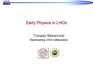 Early Physics in LHCb Tomasz Skwarnicki Representing LHCb