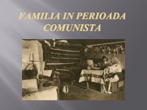 FAMILIA IN PERIOADA COMUNISTA In Romania instaurarea comunismului