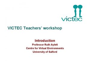 VICTEC Teachers workshop Introduction Professor Ruth Aylett Centre