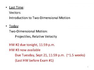 Last Time Vectors Introduction to TwoDimensional Motion Today