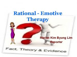 Rational Emotive Therapy Marian Kim Byung Lim Reporter