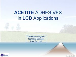 ACETITE ADHESIVES in LCD Applications Toshiharu Noguchi Technical