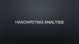 HANDWRITING ANALYSIS HANDWRITING ANALYSIS INVOLVES THE STUDY OF