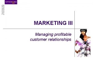 MARKETING III Managing profitable customer relationships LEARNING OBJECTIVES