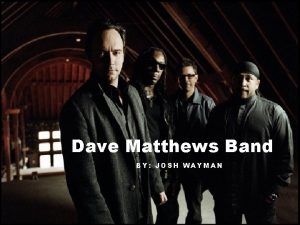 Dave Matthews Band BY JOSH WAYMAN Dave Matthews