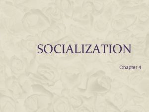 SOCIALIZATION Chapter 4 SOCIALIZATION The process by which