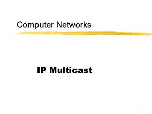 Computer Networks IP Multicast 1 Recall Unicast Broadcast