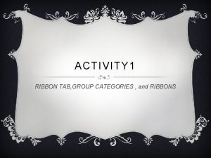 ACTIVITY 1 RIBBON TAB GROUP CATEGORIES and RIBBONS