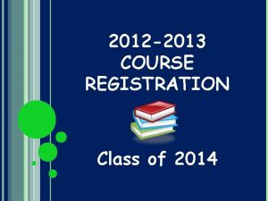2012 2013 COURSE REGISTRATION Class of 2014 REGISTRATION