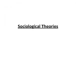 Sociological Theories Sociological theories are used to explain