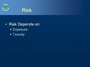 Risk Risk Depends on Exposure Toxicity Exposure How
