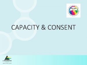 CAPACITY CONSENT CAPACITY CONSENT What is the right