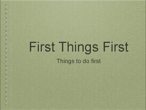 First Things to do first First Things First