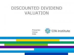 DISCOUNTED DIVIDEND VALUATION Presenter Venue Date DISCOUNTED CASH