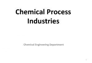 Chemical Process Industries Chemical Engineering Department 1 CHPE