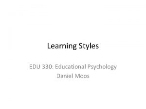 Learning Styles EDU 330 Educational Psychology Daniel Moos