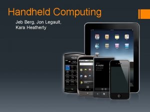 Handheld Computing Jeb Berg Jon Legault Kara Heatherly