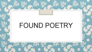 FOUND POETRY What is Found Poetry Found poetry