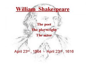 William Shakespeare The poet The playwright The actor