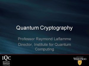 Quantum Cryptography Professor Raymond Laflamme Director Institute for