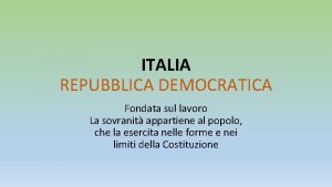 ITALIA REPUBBLICA DEMOCRATICA Fondata sul lavoro La sovranit