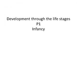 Development through the life stages P 1 Infancy