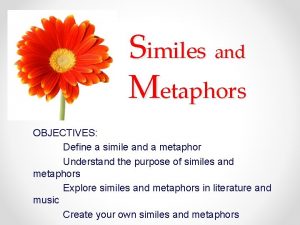 Similes and Metaphors OBJECTIVES Define a simile and