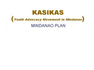 KASIKAS Youth Advocacy Movement in Mindanao MINDANAO PLAN