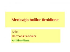 Medicaia bolilor tiroidiene Iodul Hormonii tiroidieni Antitiroidiene Sinteza