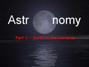 Astr nomy Part 1 Earth in the Universe