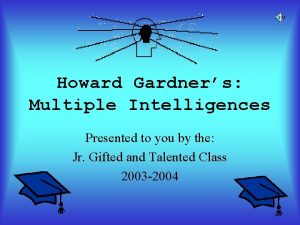 Howard Gardners Multiple Intelligences Presented to you by