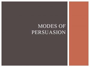 MODES OF PERSUASION ARISTOTLE Persuasion is clearly a