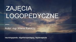 ZAJCIA LOGOPEDYCZNE Autor mgr Milena Rakoczy neurologopeda oligofrenopedagog