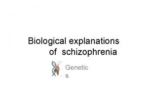 Biological explanations of schizophrenia Genetic s Genetic s