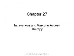 Chapter 27 Intravenous and Vascular Access Therapy Copyright