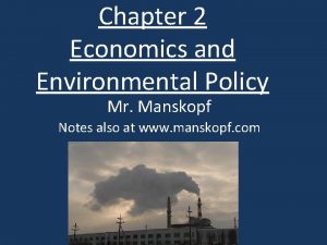 Chapter 2 Economics and Environmental Policy Mr Manskopf