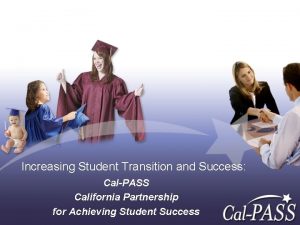 Increasing Student Transition and Success CalPASS California Partnership